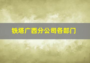 铁塔广西分公司各部门