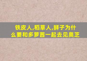 铁皮人,稻草人,狮子为什么要和多萝茜一起去见奥芝