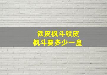 铁皮枫斗铁皮枫斗要多少一盒