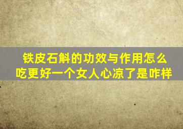 铁皮石斛的功效与作用怎么吃更好一个女人心凉了是咋样