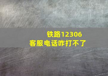 铁路12306客服电话咋打不了