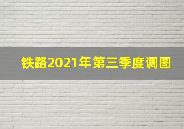 铁路2021年第三季度调图