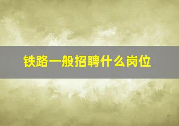 铁路一般招聘什么岗位