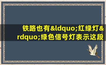 铁路也有“红绿灯”绿色信号灯表示这段轨道