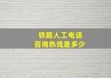 铁路人工电话咨询热线是多少