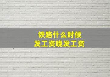 铁路什么时候发工资晚发工资