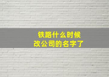 铁路什么时候改公司的名字了