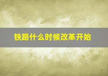 铁路什么时候改革开始