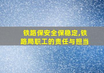 铁路保安全保稳定,铁路局职工的责任与担当