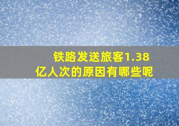 铁路发送旅客1.38亿人次的原因有哪些呢