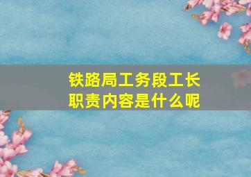 铁路局工务段工长职责内容是什么呢