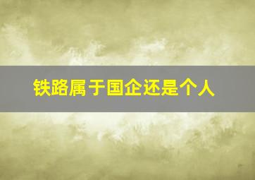 铁路属于国企还是个人