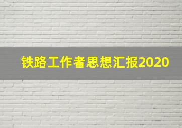 铁路工作者思想汇报2020