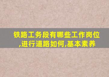 铁路工务段有哪些工作岗位,进行道路如何,基本素养