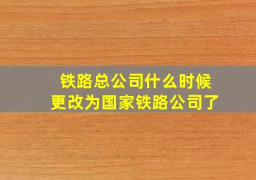 铁路总公司什么时候更改为国家铁路公司了