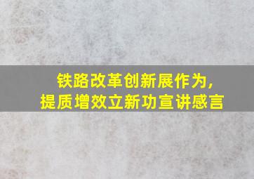 铁路改革创新展作为,提质增效立新功宣讲感言