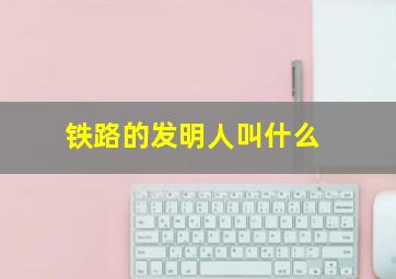 铁路的发明人叫什么