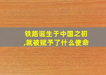 铁路诞生于中国之初,就被赋予了什么使命