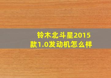 铃木北斗星2015款1.0发动机怎么样