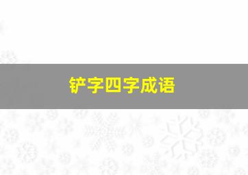 铲字四字成语