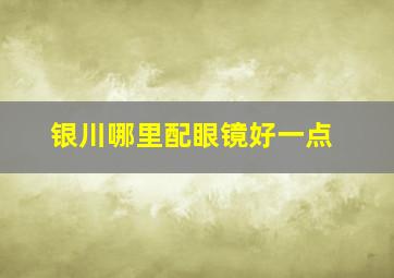 银川哪里配眼镜好一点