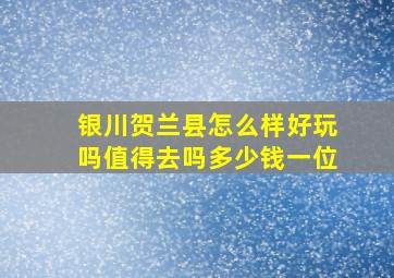 银川贺兰县怎么样好玩吗值得去吗多少钱一位