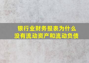 银行业财务报表为什么没有流动资产和流动负债