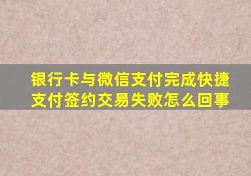 银行卡与微信支付完成快捷支付签约交易失败怎么回事