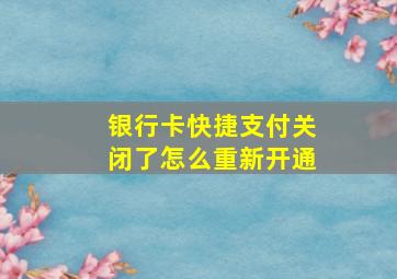 银行卡快捷支付关闭了怎么重新开通