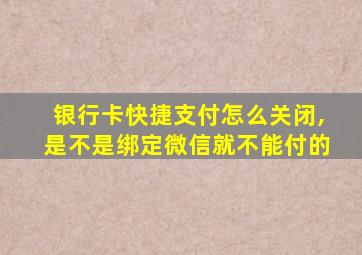 银行卡快捷支付怎么关闭,是不是绑定微信就不能付的