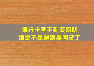 银行卡查不到交易明细是不是遇到黑网贷了