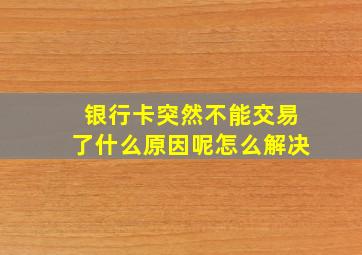 银行卡突然不能交易了什么原因呢怎么解决