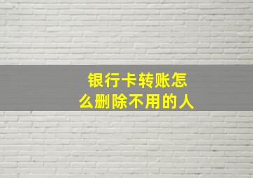 银行卡转账怎么删除不用的人