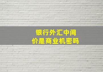 银行外汇中间价是商业机密吗