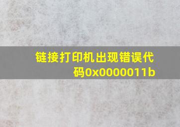 链接打印机出现错误代码0x0000011b