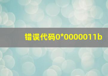 错误代码0*0000011b