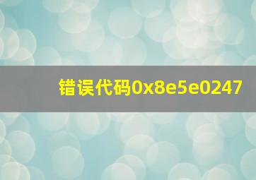 错误代码0x8e5e0247