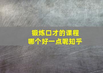 锻炼口才的课程哪个好一点呢知乎