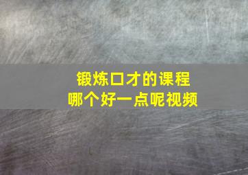 锻炼口才的课程哪个好一点呢视频