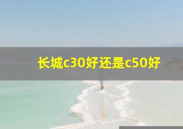 长城c30好还是c50好