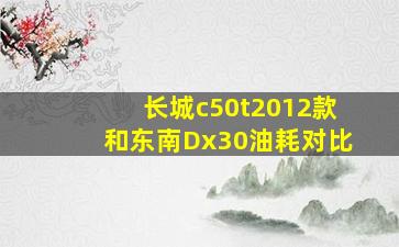 长城c50t2012款和东南Dx30油耗对比