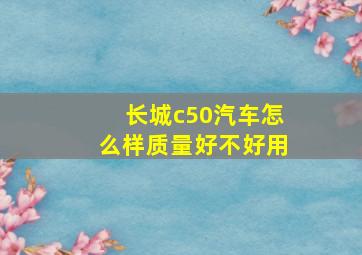 长城c50汽车怎么样质量好不好用