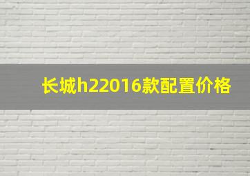 长城h22016款配置价格