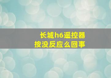 长城h6遥控器按没反应么回事