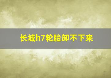 长城h7轮胎卸不下来