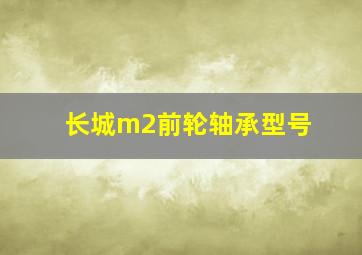 长城m2前轮轴承型号