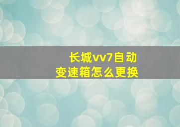 长城vv7自动变速箱怎么更换