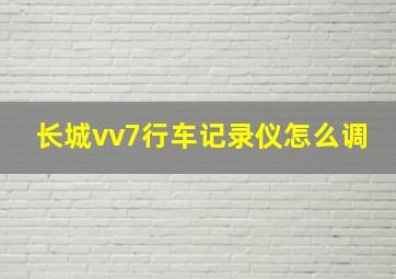 长城vv7行车记录仪怎么调