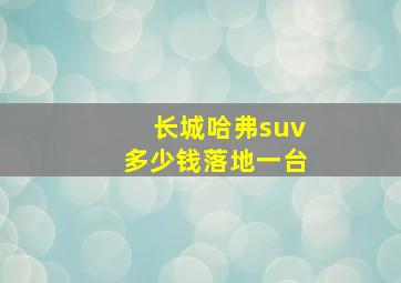 长城哈弗suv多少钱落地一台