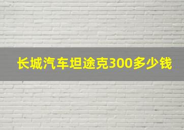 长城汽车坦途克300多少钱